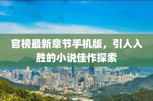官榜最新章節(jié)手機(jī)版，引人入勝的小說佳作探索