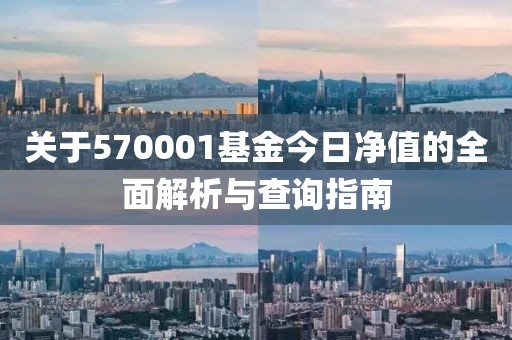 關(guān)于570001基金今日凈值的全面解析與查詢指南