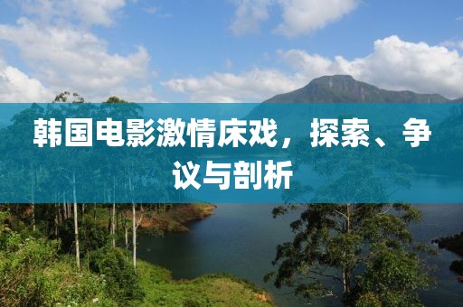 韓國電影激情床戲，探索、爭議與剖析