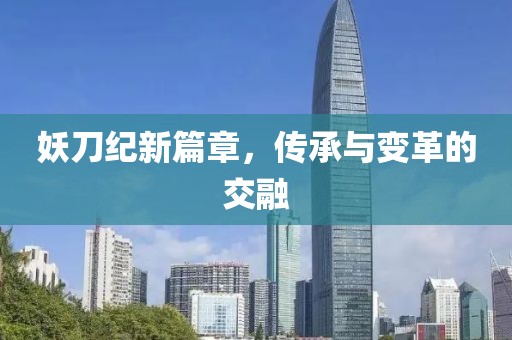 妖刀紀(jì)新篇章，傳承與變革的交融