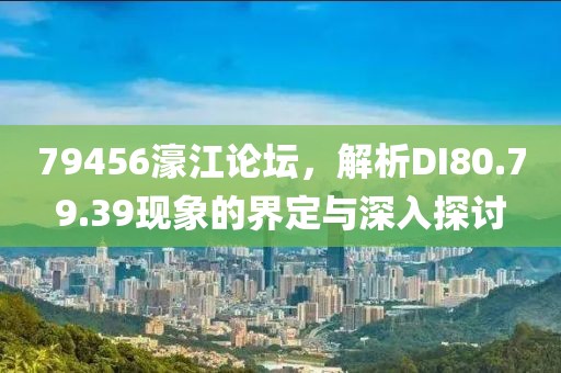 79456濠江論壇，解析DI80.79.39現(xiàn)象的界定與深入探討