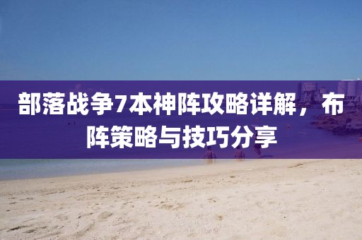 部落戰(zhàn)爭(zhēng)7本神陣攻略詳解，布陣策略與技巧分享