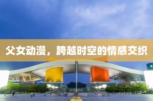 父女動漫，跨越時空的情感交織