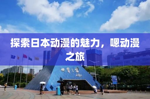 探索日本動漫的魅力，嗯動漫之旅