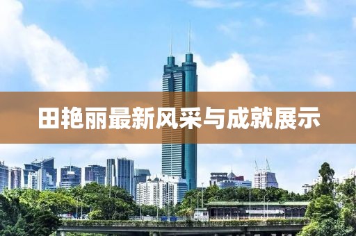 田艷麗最新風(fēng)采與成就展示