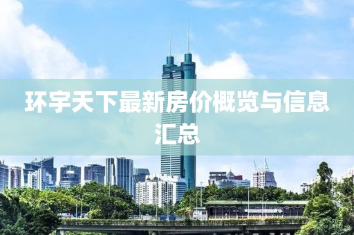 環(huán)宇天下最新房?jī)r(jià)概覽與信息匯總