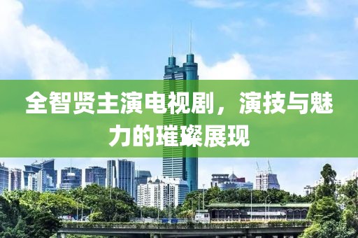 全智賢主演電視劇，演技與魅力的璀璨展現(xiàn)