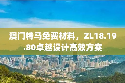 澳門特馬免費材料，ZL18.19.80卓越設(shè)計高效方案