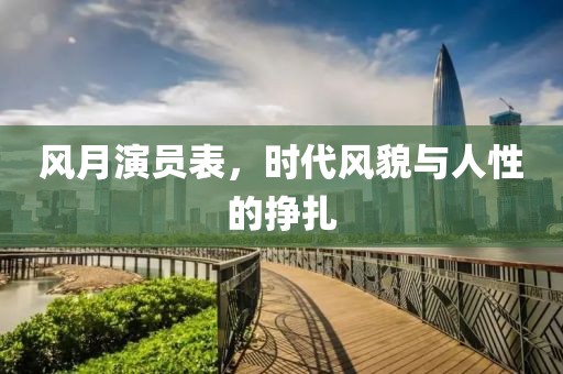 風(fēng)月演員表，時代風(fēng)貌與人性的掙扎