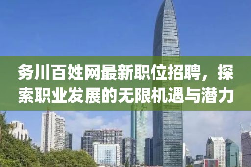 務川百姓網(wǎng)最新職位招聘，探索職業(yè)發(fā)展的無限機遇與潛力