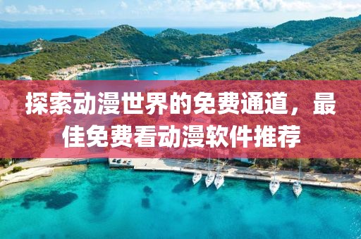 探索動漫世界的免費通道，最佳免費看動漫軟件推薦