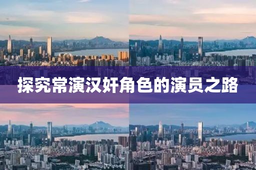 探究常演漢奸角色的演員之路