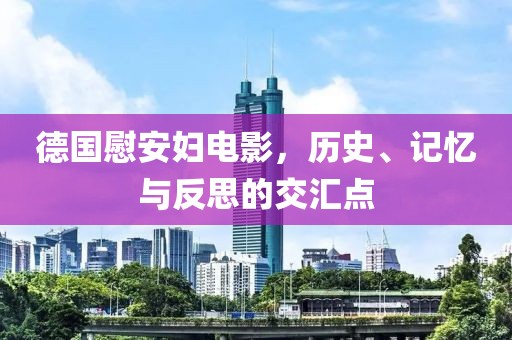德國慰安婦電影，歷史、記憶與反思的交匯點