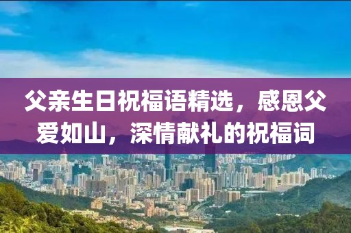 父親生日祝福語精選，感恩父愛如山，深情獻禮的祝福詞