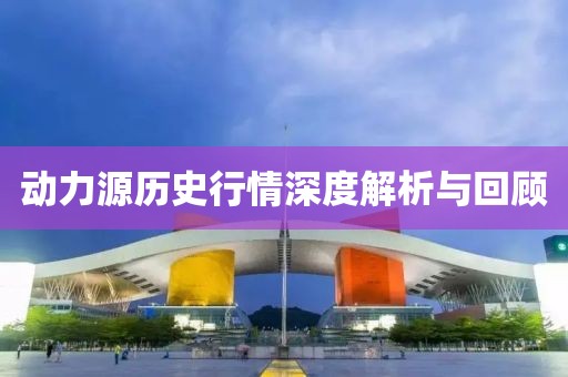 動(dòng)力源歷史行情深度解析與回顧