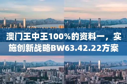 澳門王中王100%的資料一，實施創(chuàng)新戰(zhàn)略BW63.42.22方案