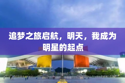 追夢之旅啟航，明天，我成為明星的起點