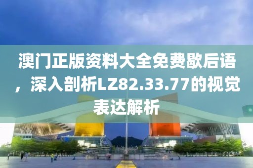 澳門正版資料大全免費(fèi)歇后語(yǔ)，深入剖析LZ82.33.77的視覺(jué)表達(dá)解析
