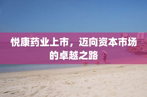 悅康藥業(yè)上市，邁向資本市場的卓越之路