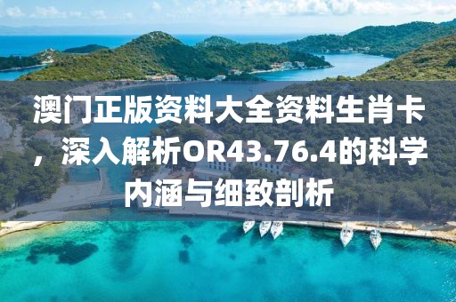 澳門正版資料大全資料生肖卡，深入解析OR43.76.4的科學內(nèi)涵與細致剖析