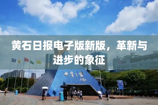 黃石日?qǐng)?bào)電子版新版，革新與進(jìn)步的象征