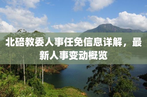 北碚教委人事任免信息詳解，最新人事變動概覽