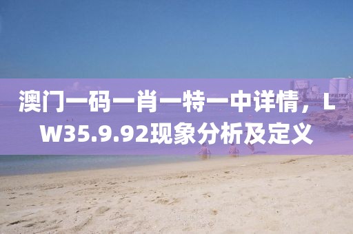 澳門一碼一肖一特一中詳情，LW35.9.92現(xiàn)象分析及定義
