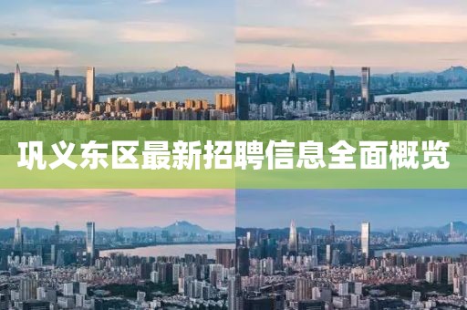 鞏義東區(qū)最新招聘信息全面概覽