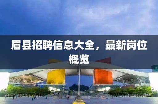 眉縣招聘信息大全，最新崗位概覽
