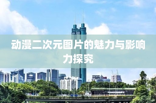 動漫二次元圖片的魅力與影響力探究