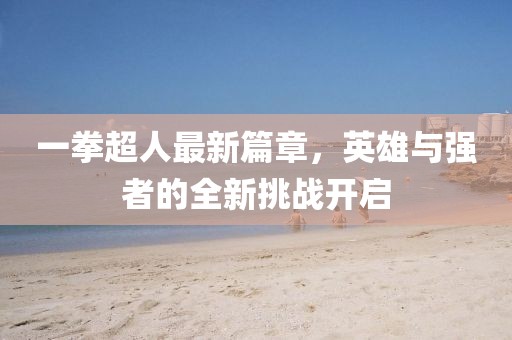 一拳超人最新篇章，英雄與強者的全新挑戰(zhàn)開啟