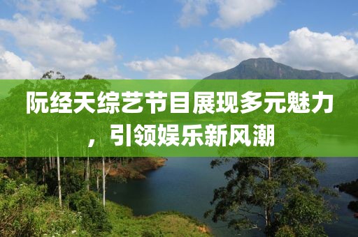 阮經(jīng)天綜藝節(jié)目展現(xiàn)多元魅力，引領(lǐng)娛樂新風潮