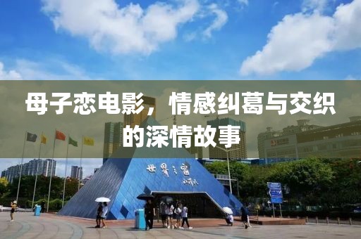 母子戀電影，情感糾葛與交織的深情故事