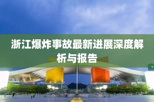 浙江爆炸事故最新進(jìn)展深度解析與報(bào)告