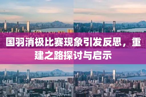 國羽消極比賽現象引發(fā)反思，重建之路探討與啟示