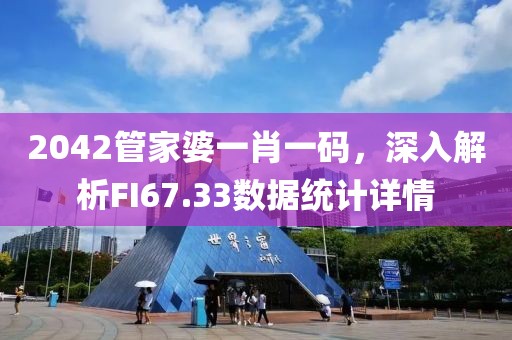 2042管家婆一肖一碼，深入解析FI67.33數(shù)據(jù)統(tǒng)計(jì)詳情