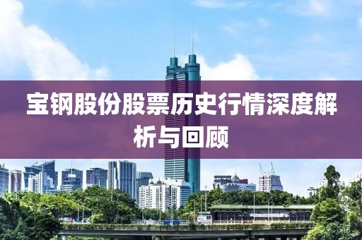 寶鋼股份股票歷史行情深度解析與回顧