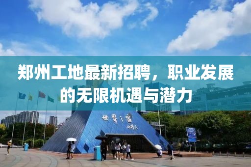 鄭州工地最新招聘，職業(yè)發(fā)展的無限機遇與潛力