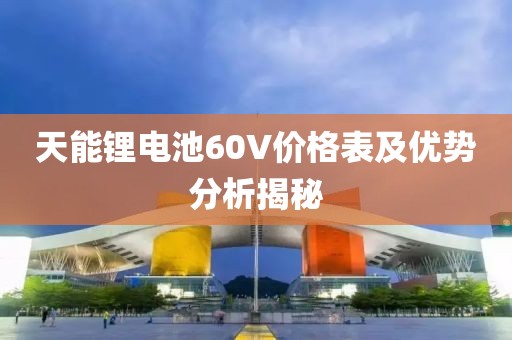 天能鋰電池60V價(jià)格表及優(yōu)勢(shì)分析揭秘
