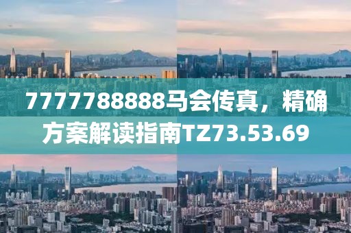 7777788888馬會(huì)傳真，精確方案解讀指南TZ73.53.69