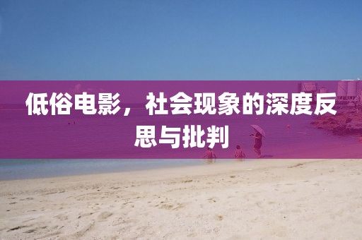 低俗電影，社會(huì)現(xiàn)象的深度反思與批判