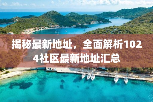 揭秘最新地址，全面解析1024社區(qū)最新地址匯總