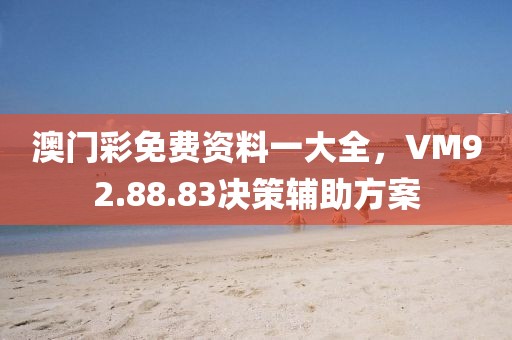 澳門彩免費資料一大全，VM92.88.83決策輔助方案