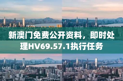 新澳門免費(fèi)公開資料，即時(shí)處理HV69.57.1執(zhí)行任務(wù)