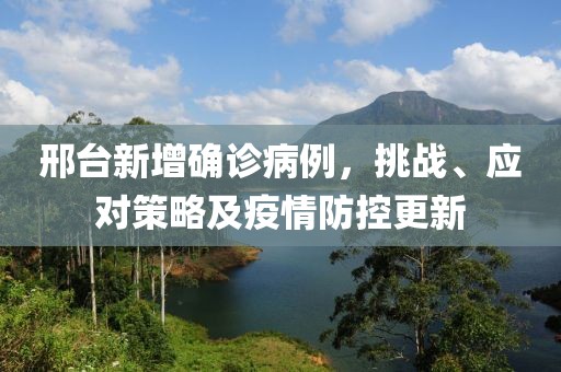 邢臺新增確診病例，挑戰(zhàn)、應對策略及疫情防控更新