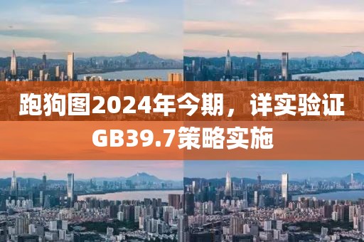 跑狗圖2024年今期，詳實(shí)驗(yàn)證GB39.7策略實(shí)施