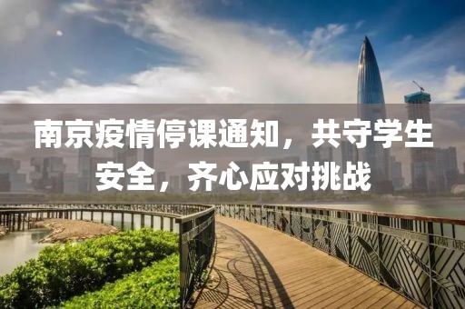 南京疫情停課通知，共守學(xué)生安全，齊心應(yīng)對(duì)挑戰(zhàn)