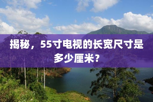 揭秘，55寸電視的長寬尺寸是多少厘米？