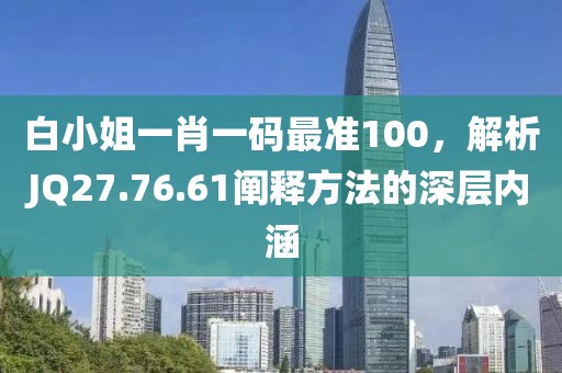 白小姐一肖一碼最準100，解析JQ27.76.61闡釋方法的深層內(nèi)涵