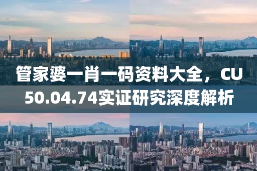管家婆一肖一碼資料大全，CU50.04.74實(shí)證研究深度解析